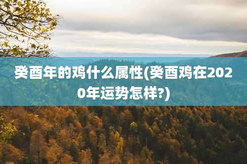 癸酉年的鸡什么属性(癸酉鸡在2020年运势怎样?)