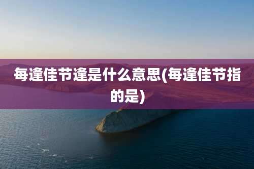 每逢佳节逢是什么意思(每逢佳节指的是)