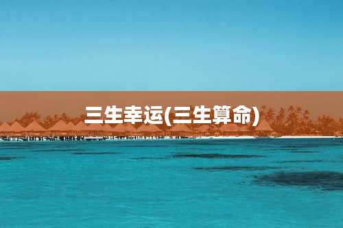 三生幸运(三生算命)