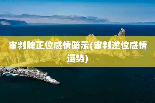 审判牌正位感情暗示(审判逆位感情运势)