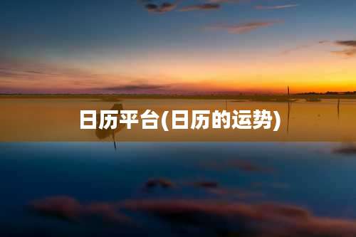 日历平台(日历的运势)