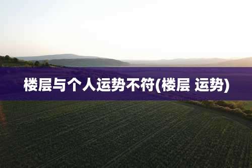 楼层与个人运势不符(楼层 运势)