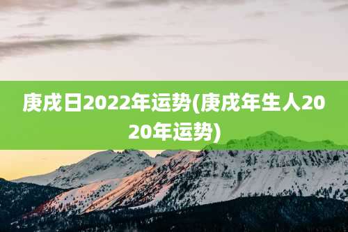 庚戌日2022年运势(庚戌年生人2020年运势)