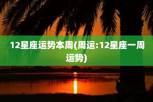 12星座运势本周(周运:12星座一周运势)