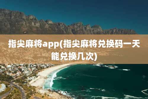 指尖麻将app(指尖麻将兑换码一天能兑换几次)