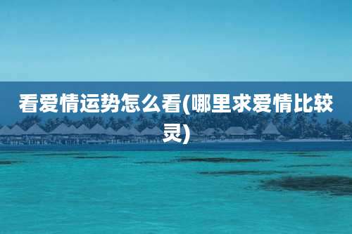 看爱情运势怎么看(哪里求爱情比较灵)