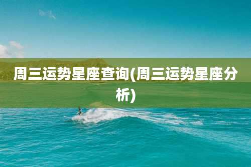 周三运势星座查询(周三运势星座分析)