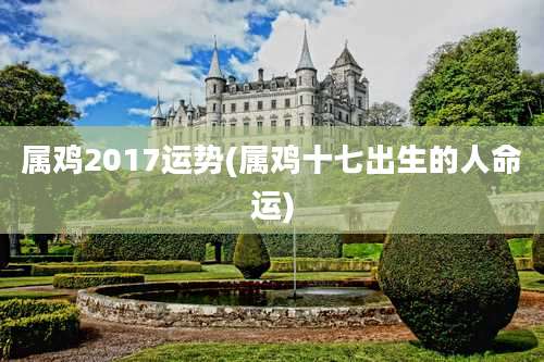 属鸡2017运势(属鸡十七出生的人命运)