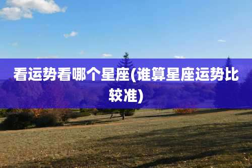 看运势看哪个星座(谁算星座运势比较准)