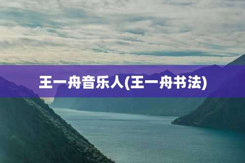 王一舟音乐人(王一舟书法)
