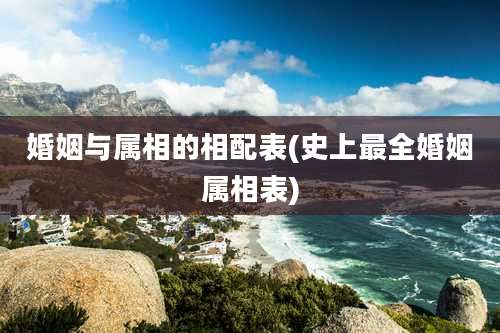 婚姻与属相的相配表(史上最全婚姻属相表)