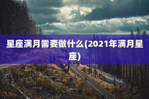 星座满月需要做什么(2021年满月星座)