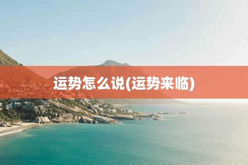 运势怎么说(运势来临)