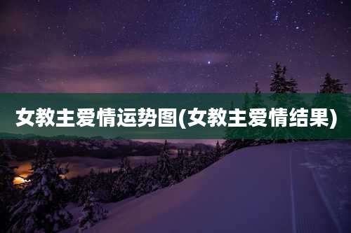 女教主爱情运势图(女教主爱情结果)