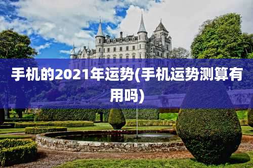 手机的2021年运势(手机运势测算有用吗)