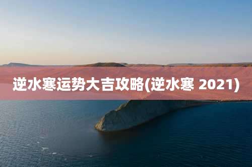 逆水寒运势大吉攻略(逆水寒 2021)
