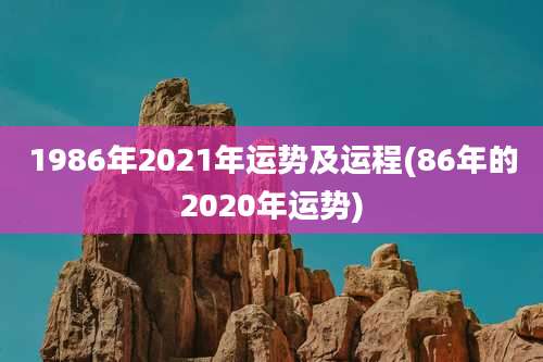 1986年2021年运势及运程(86年的2020年运势)
