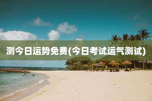 测今日运势免费(今日考试运气测试)