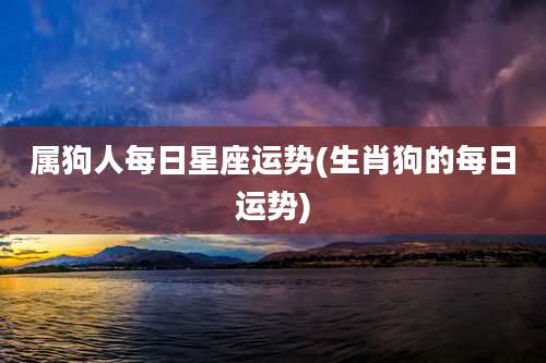 属狗人每日星座运势(生肖狗的每日运势)
