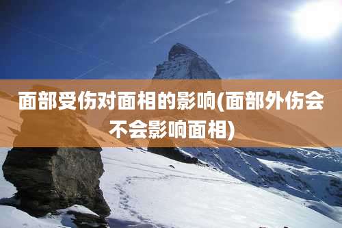面部受伤对面相的影响(面部外伤会不会影响面相)