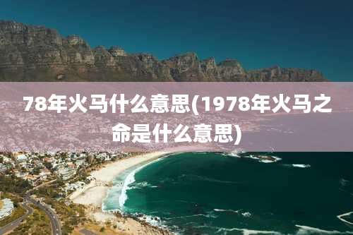 78年火马什么意思(1978年火马之命是什么意思)