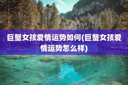 巨蟹女孩爱情运势如何(巨蟹女孩爱情运势怎么样)