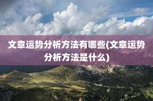 文章运势分析方法有哪些(文章运势分析方法是什么)