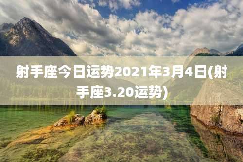 射手座今日运势2021年3月4日(射手座3.20运势)