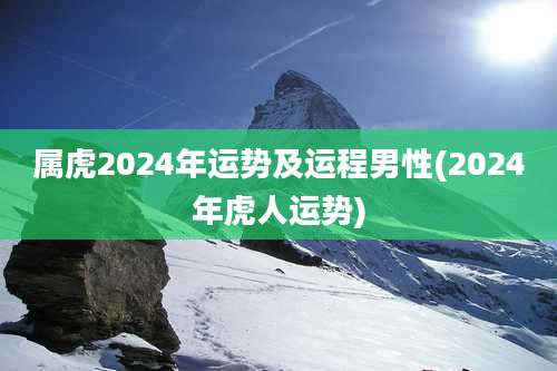 属虎2024年运势及运程男性(2024年虎人运势)