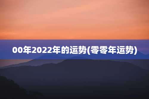 00年2022年的运势(零零年运势)
