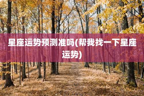 星座运势预测准吗(帮我找一下星座运势)