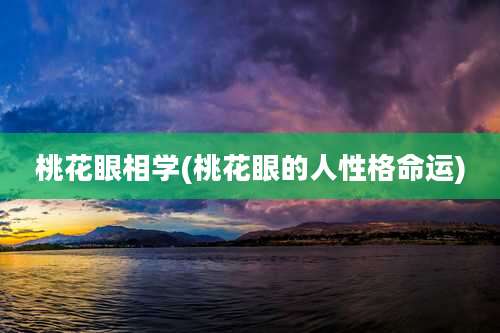 桃花眼相学(桃花眼的人性格命运)