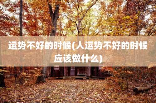 运势不好的时候(人运势不好的时候应该做什么)