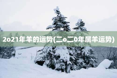2o21年羊的运势(二o二0年属羊运势)