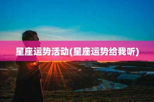星座运势活动(星座运势给我听)