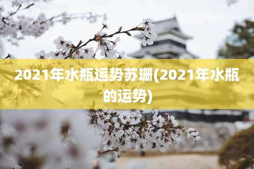 2021年水瓶运势苏珊(2021年水瓶的运势)