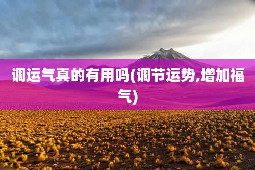 调运气真的有用吗(调节运势,增加福气)