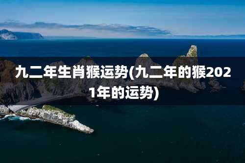 九二年生肖猴运势(九二年的猴2021年的运势)