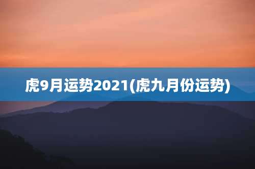 虎9月运势2021(虎九月份运势)
