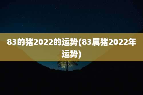 83的猪2022的运势(83属猪2022年运势)