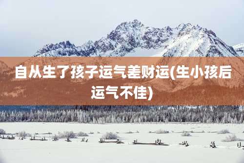 自从生了孩子运气差财运(生小孩后运气不佳)