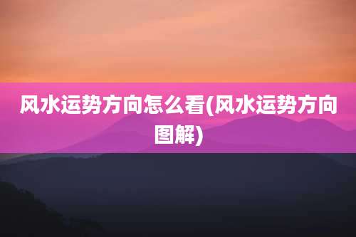 风水运势方向怎么看(风水运势方向图解)
