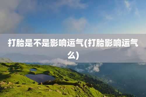 打胎是不是影响运气(打胎影响运气么)