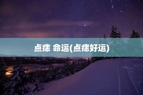 点痣 命运(点痣好运)