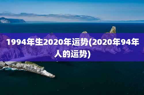 1994年生2020年运势(2020年94年人的运势)