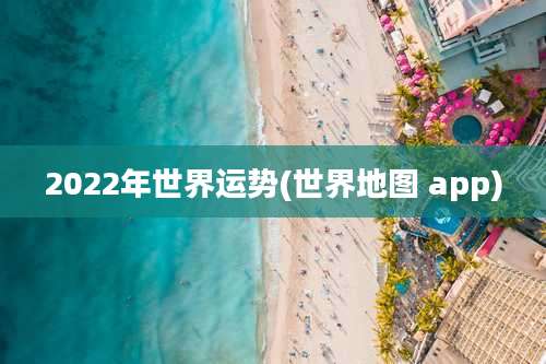 2022年世界运势(世界地图 app)