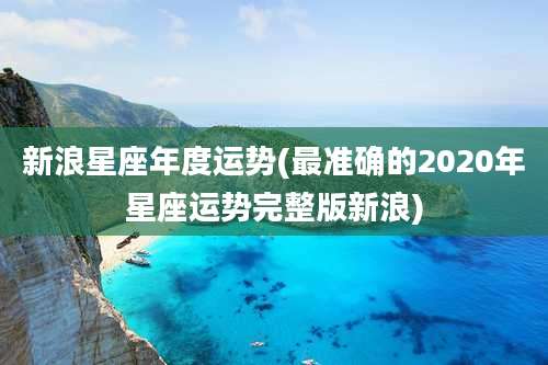 新浪星座年度运势(最准确的2020年星座运势完整版新浪)
