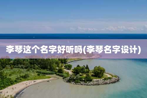 李琴这个名字好听吗(李琴名字设计)
