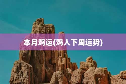 本月鸡运(鸡人下周运势)