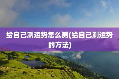 给自己测运势怎么测(给自己测运势的方法)